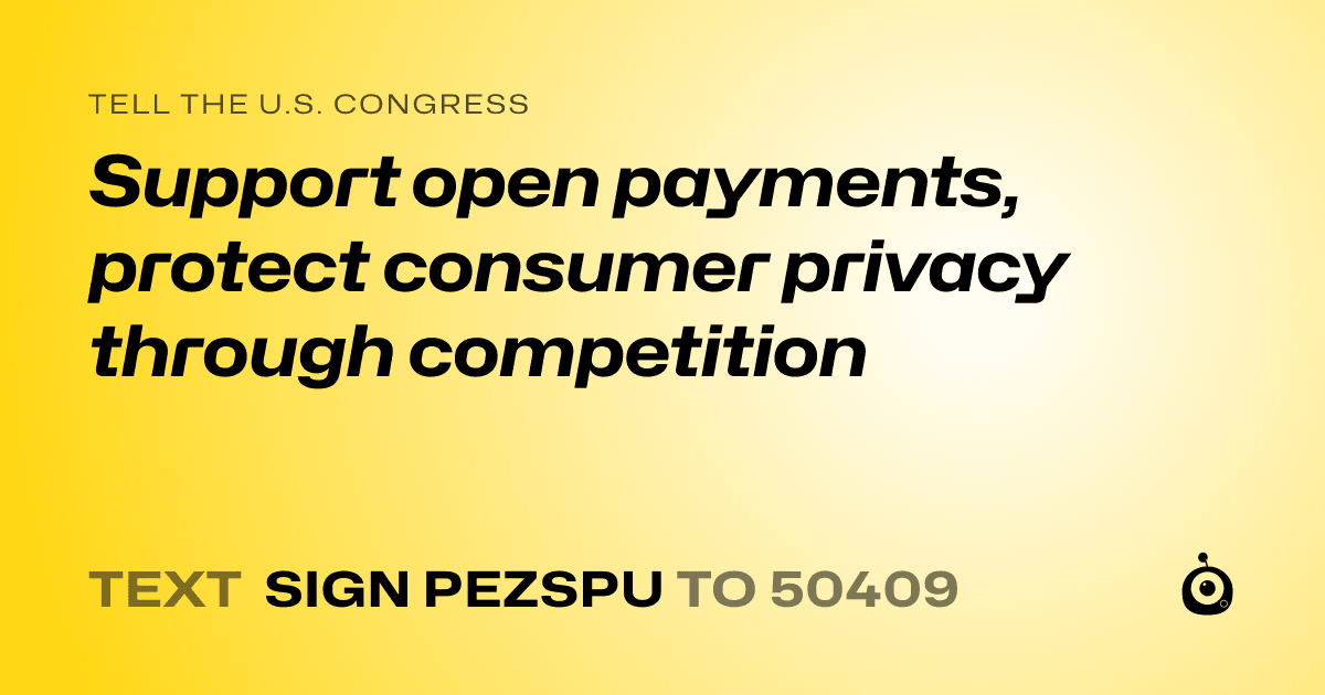A shareable card that reads "tell the U.S. Congress: Support open payments, protect consumer privacy through competition" followed by "text sign PEZSPU to 50409"
