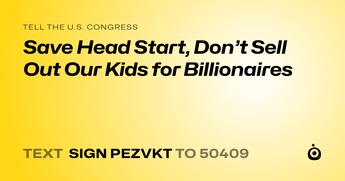 A shareable card that reads "tell the U.S. Congress: Save Head Start, Don’t Sell Out Our Kids for Billionaires" followed by "text sign PEZVKT to 50409"