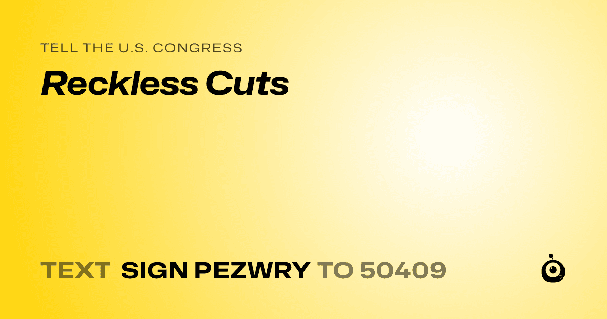 A shareable card that reads "tell the U.S. Congress: Reckless Cuts" followed by "text sign PEZWRY to 50409"