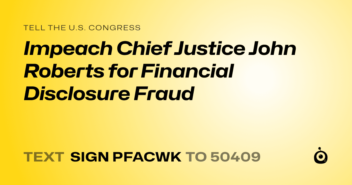 A shareable card that reads "tell the U.S. Congress: Impeach Chief Justice John Roberts for Financial Disclosure Fraud" followed by "text sign PFACWK to 50409"