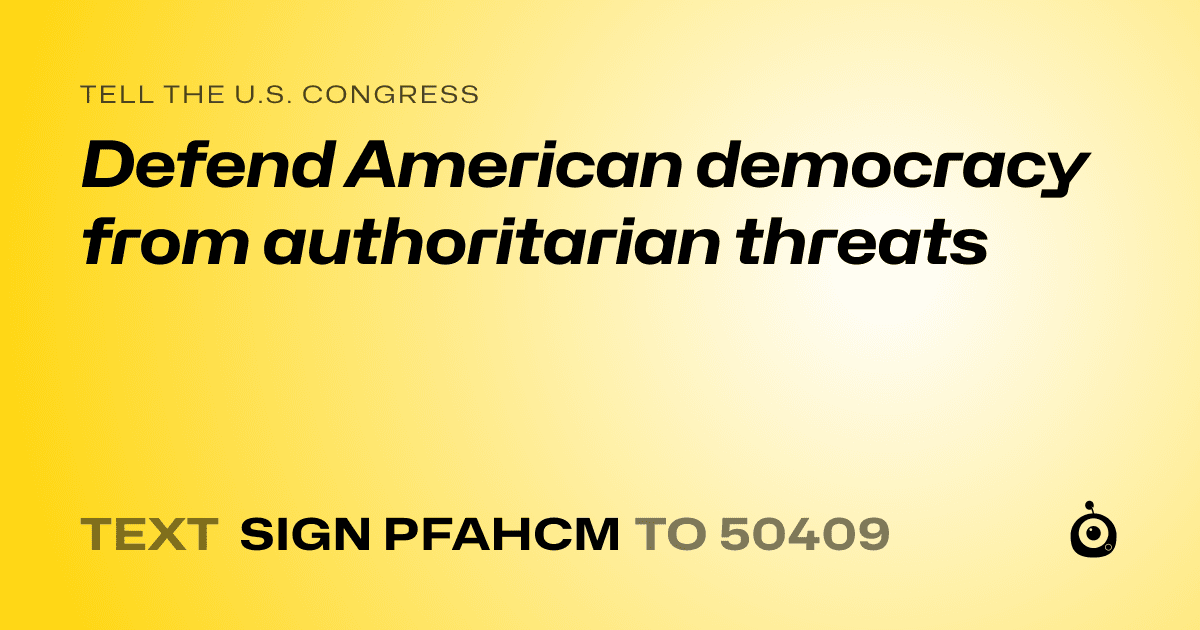 A shareable card that reads "tell the U.S. Congress: Defend American democracy from authoritarian threats" followed by "text sign PFAHCM to 50409"