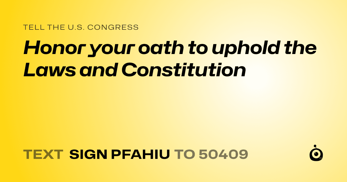 A shareable card that reads "tell the U.S. Congress: Honor your oath to uphold the Laws and Constitution" followed by "text sign PFAHIU to 50409"