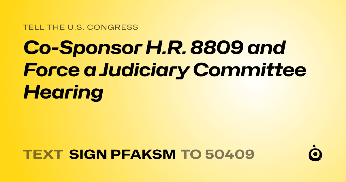 A shareable card that reads "tell the U.S. Congress: Co-Sponsor H.R. 8809 and Force a Judiciary Committee Hearing" followed by "text sign PFAKSM to 50409"