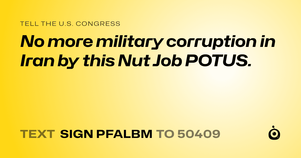 A shareable card that reads "tell the U.S. Congress: No more military corruption in Iran by this Nut Job POTUS." followed by "text sign PFALBM to 50409"