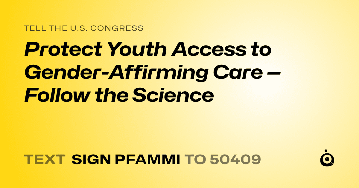 A shareable card that reads "tell the U.S. Congress: Protect Youth Access to Gender-Affirming Care — Follow the Science" followed by "text sign PFAMMI to 50409"