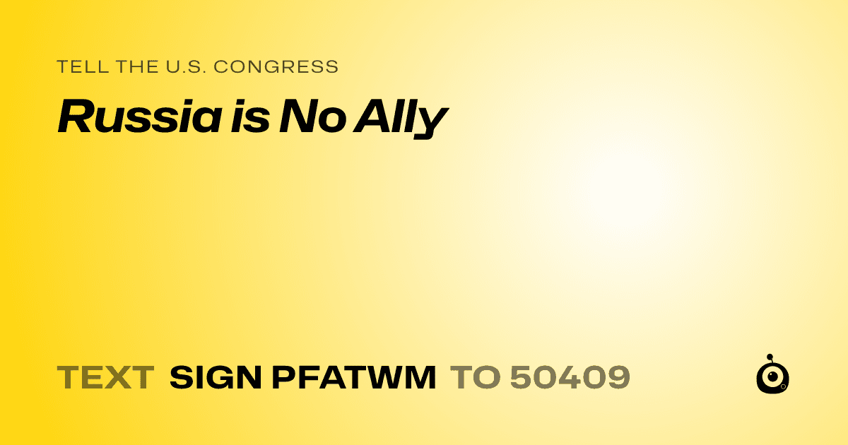 A shareable card that reads "tell the U.S. Congress: Russia is No Ally" followed by "text sign PFATWM to 50409"
