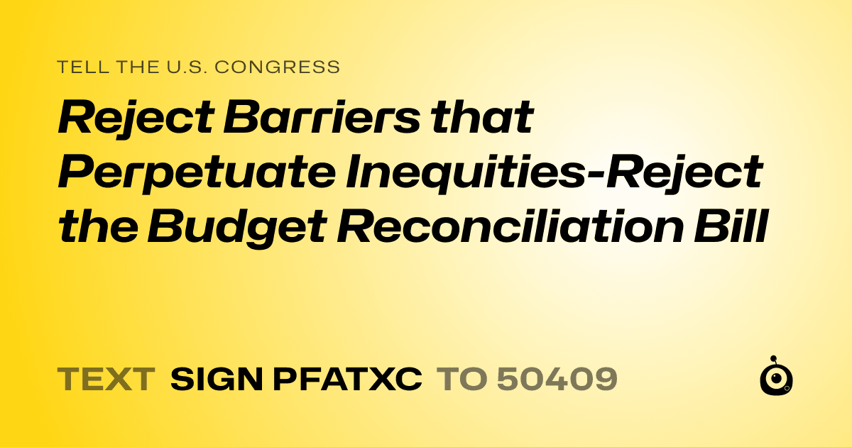 A shareable card that reads "tell the U.S. Congress: Reject Barriers that Perpetuate Inequities-Reject the Budget Reconciliation Bill" followed by "text sign PFATXC to 50409"