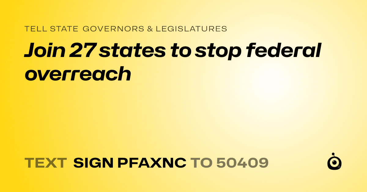 A shareable card that reads "tell State Governors & Legislatures: Join 27 states to stop federal overreach" followed by "text sign PFAXNC to 50409"