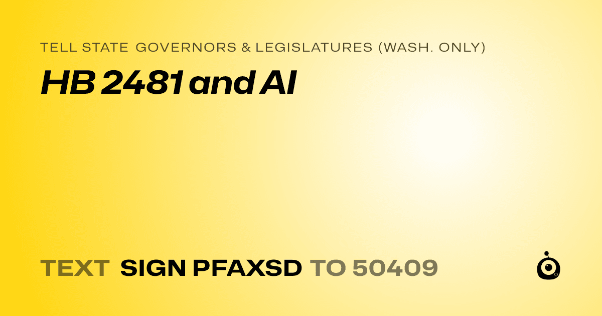A shareable card that reads "tell State Governors & Legislatures (Wash. only): HB 2481 and AI" followed by "text sign PFAXSD to 50409"