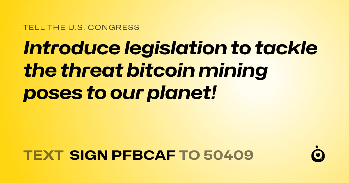 A shareable card that reads "tell the U.S. Congress: Introduce legislation to tackle the threat bitcoin mining poses to our planet!" followed by "text sign PFBCAF to 50409"