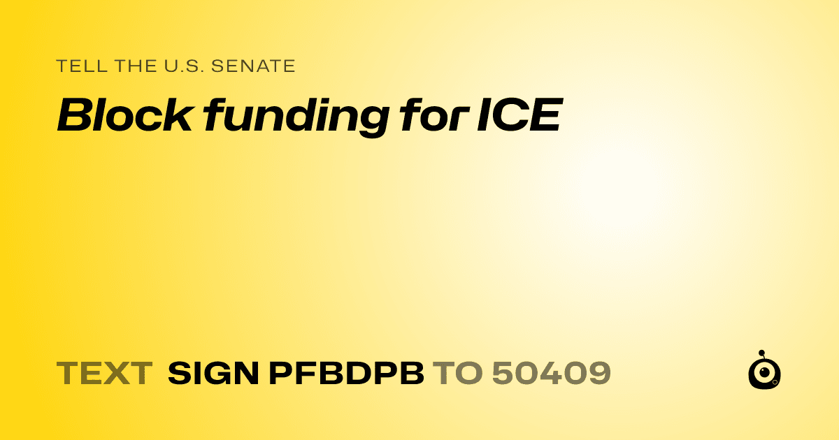 A shareable card that reads "tell the U.S. Senate: Block funding for ICE" followed by "text sign PFBDPB to 50409"