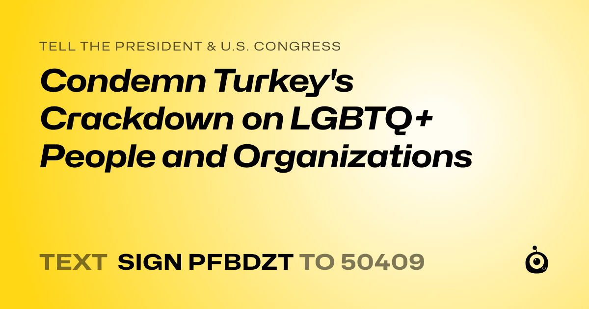 A shareable card that reads "tell the President & U.S. Congress: Condemn Turkey's Crackdown on LGBTQ+ People and Organizations" followed by "text sign PFBDZT to 50409"