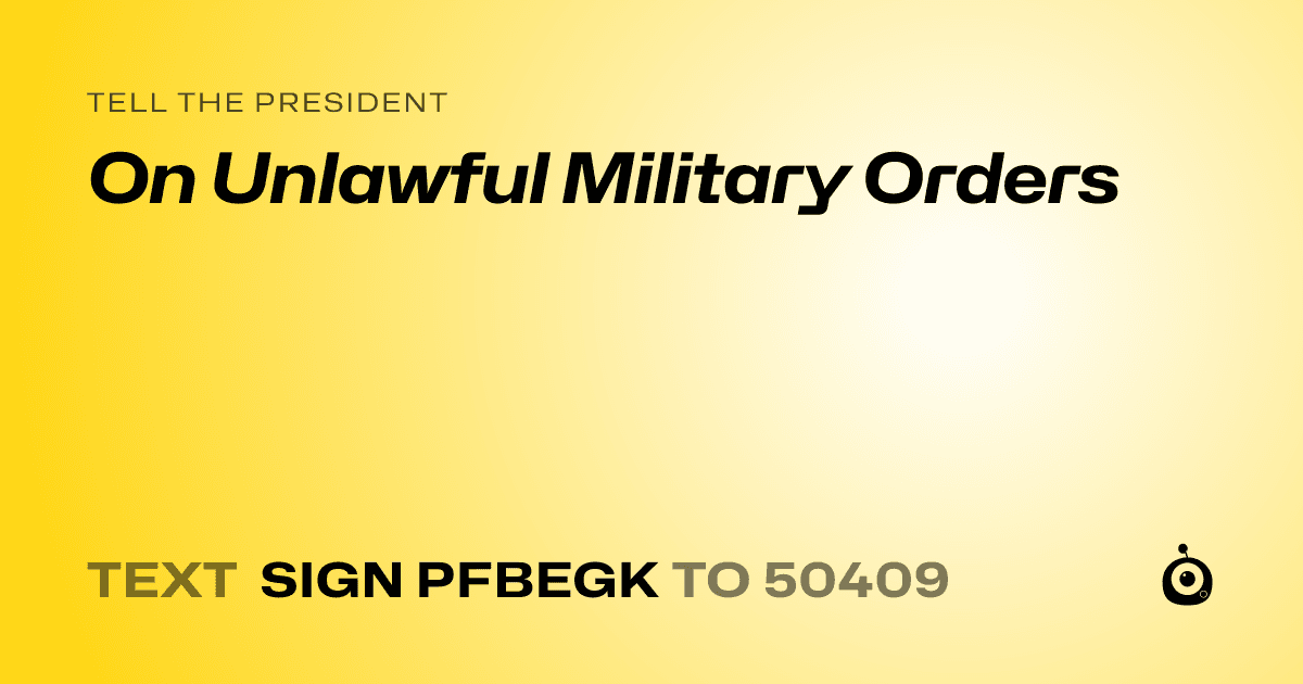 A shareable card that reads "tell the President: On Unlawful Military Orders" followed by "text sign PFBEGK to 50409"
