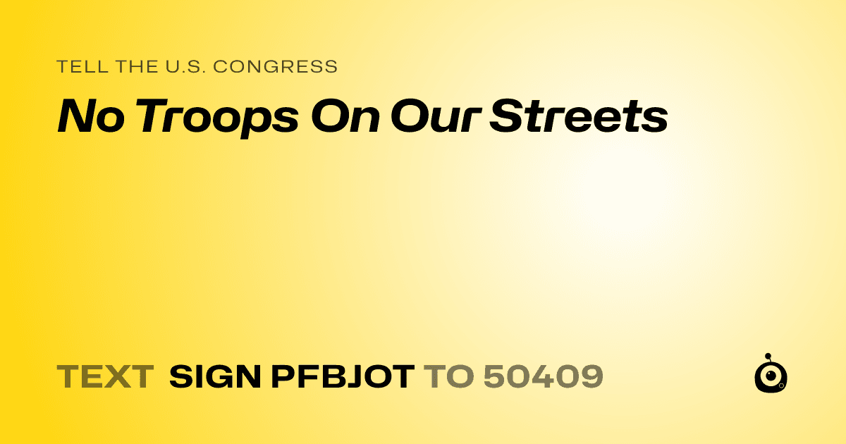 A shareable card that reads "tell the U.S. Congress: No Troops On Our Streets" followed by "text sign PFBJOT to 50409"