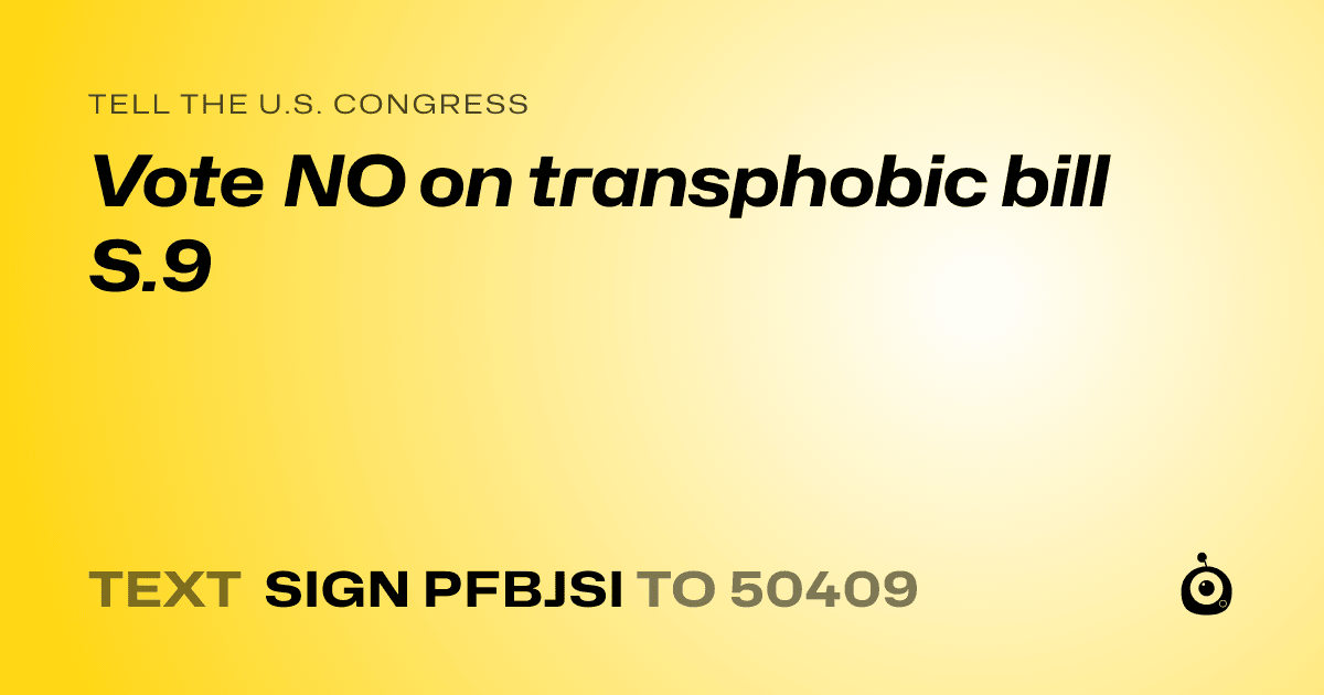 A shareable card that reads "tell the U.S. Congress: Vote NO on transphobic bill S.9" followed by "text sign PFBJSI to 50409"