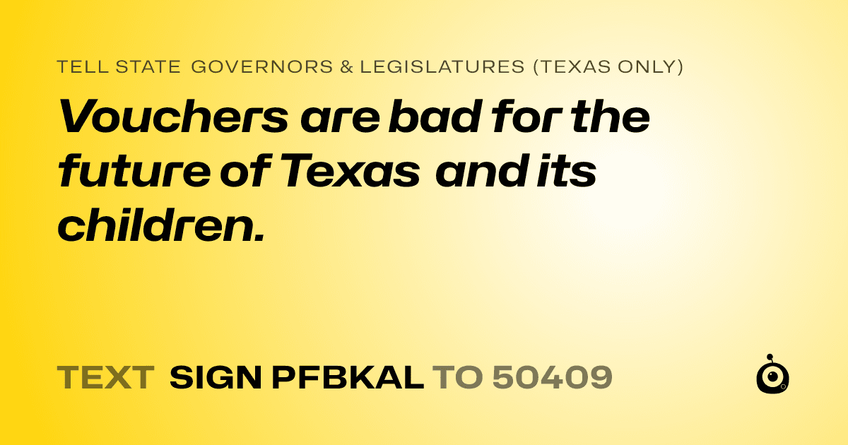 A shareable card that reads "tell State Governors & Legislatures (Texas only): Vouchers are bad for the future of Texas and its children." followed by "text sign PFBKAL to 50409"