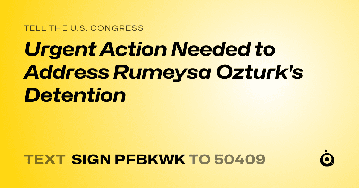 A shareable card that reads "tell the U.S. Congress: Urgent Action Needed to Address Rumeysa Ozturk's Detention" followed by "text sign PFBKWK to 50409"