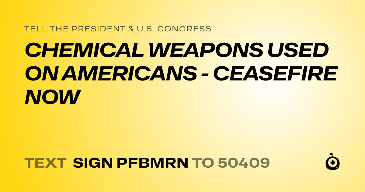 A shareable card that reads "tell the President & U.S. Congress: CHEMICAL WEAPONS USED ON AMERICANS - CEASEFIRE NOW" followed by "text sign PFBMRN to 50409"