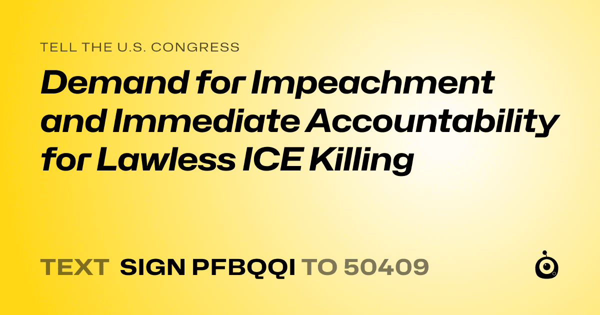 A shareable card that reads "tell the U.S. Congress: Demand for Impeachment and Immediate Accountability for Lawless ICE Killing" followed by "text sign PFBQQI to 50409"