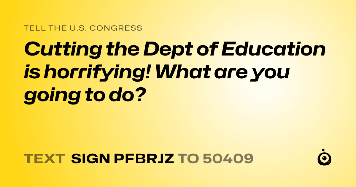 A shareable card that reads "tell the U.S. Congress: Cutting the Dept of Education is horrifying! What are you going to do?" followed by "text sign PFBRJZ to 50409"