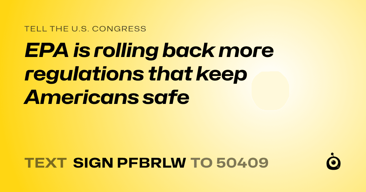A shareable card that reads "tell the U.S. Congress: EPA is rolling back more regulations that keep Americans safe" followed by "text sign PFBRLW to 50409"