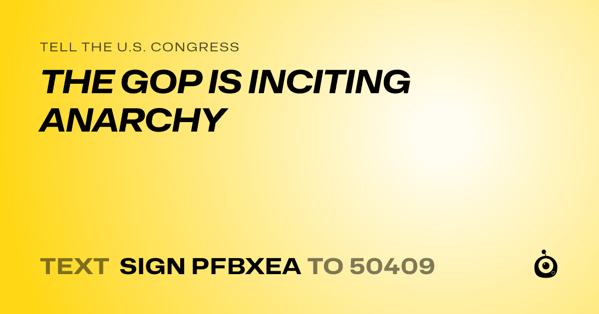 A shareable card that reads "tell the U.S. Congress: THE GOP IS INCITING ANARCHY" followed by "text sign PFBXEA to 50409"