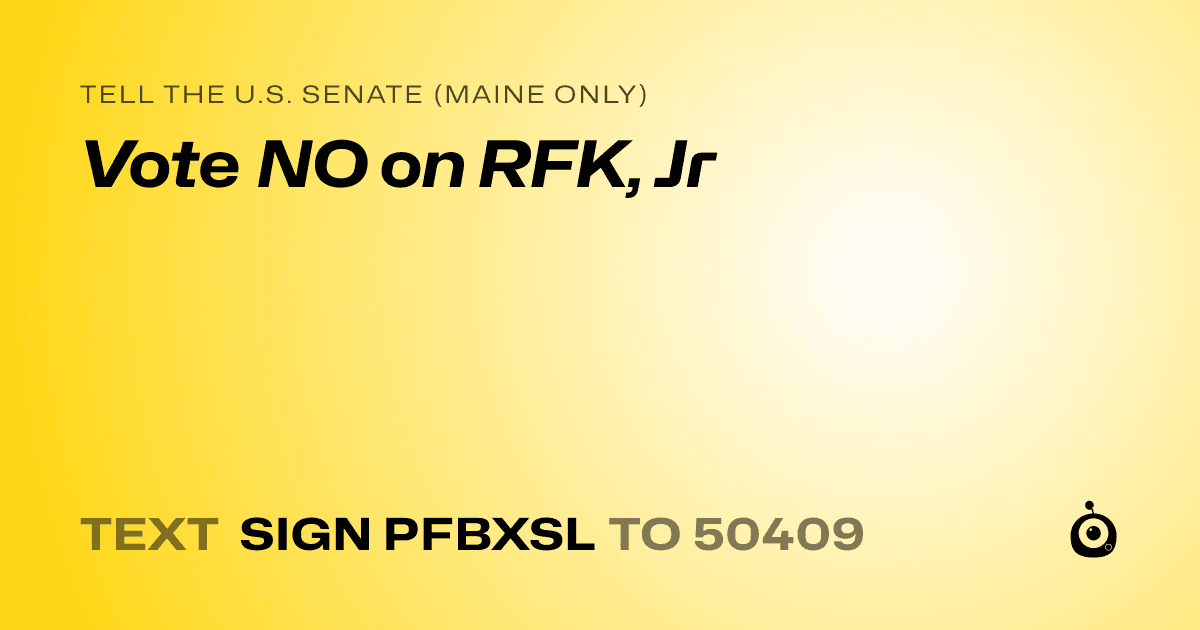 A shareable card that reads "tell the U.S. Senate (Maine only): Vote NO on RFK, Jr" followed by "text sign PFBXSL to 50409"