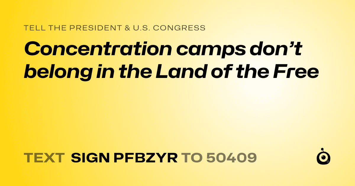 A shareable card that reads "tell the President & U.S. Congress: Concentration camps don’t belong in the Land of the Free" followed by "text sign PFBZYR to 50409"