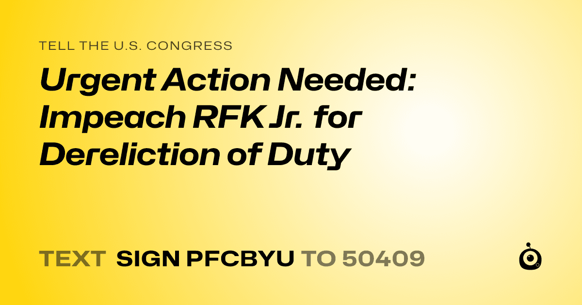 A shareable card that reads "tell the U.S. Congress: Urgent Action Needed: Impeach RFK Jr. for Dereliction of Duty" followed by "text sign PFCBYU to 50409"