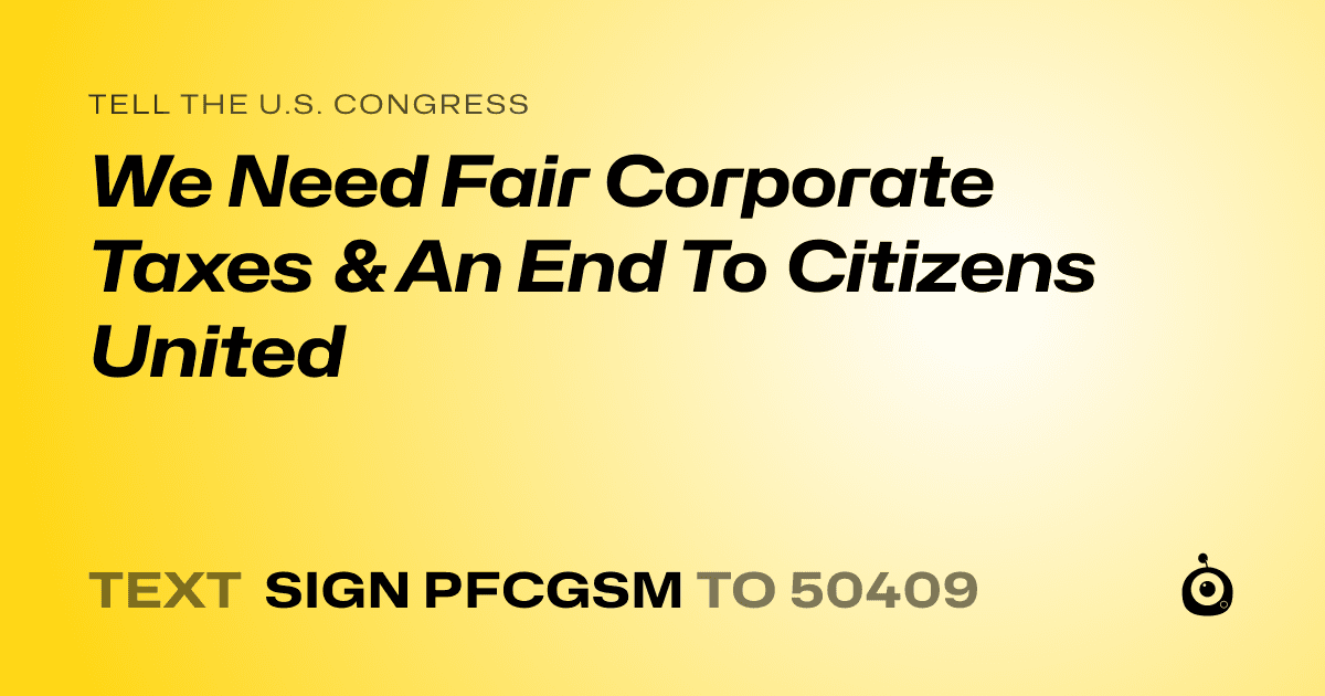 A shareable card that reads "tell the U.S. Congress: We Need Fair Corporate Taxes & An End To Citizens United" followed by "text sign PFCGSM to 50409"