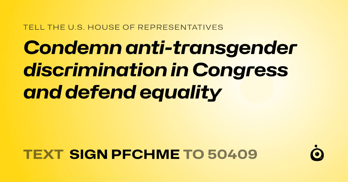 A shareable card that reads "tell the U.S. House of Representatives: Condemn anti-transgender discrimination in Congress and defend equality" followed by "text sign PFCHME to 50409"