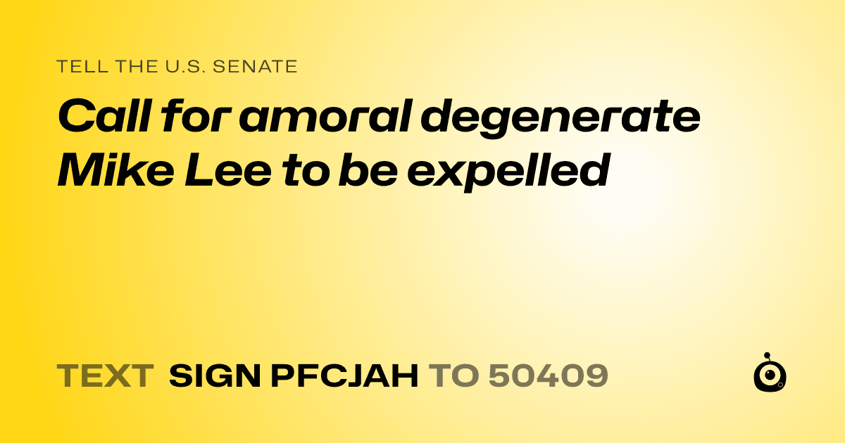 A shareable card that reads "tell the U.S. Senate: Call for amoral degenerate Mike Lee to be expelled" followed by "text sign PFCJAH to 50409"