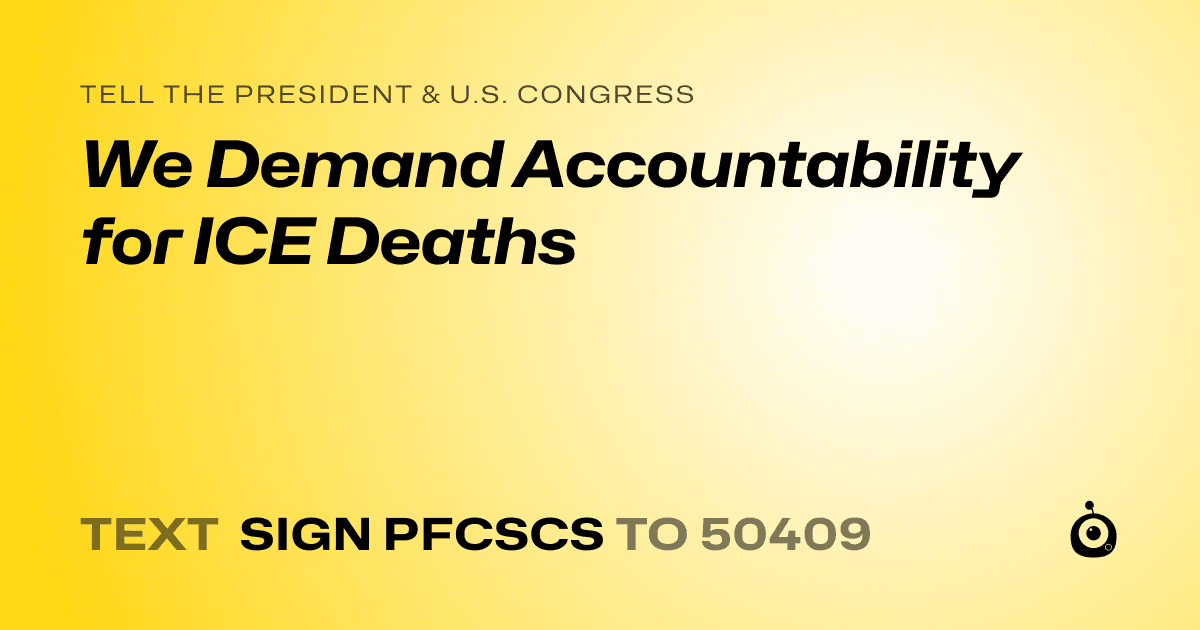 A shareable card that reads "tell the President & U.S. Congress: We Demand Accountability for ICE Deaths" followed by "text sign PFCSCS to 50409"