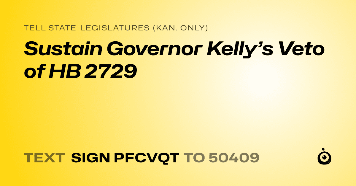 A shareable card that reads "tell State Legislatures (Kan. only): Sustain Governor Kelly’s Veto of HB 2729" followed by "text sign PFCVQT to 50409"