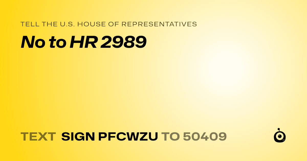 A shareable card that reads "tell the U.S. House of Representatives: No to HR 2989" followed by "text sign PFCWZU to 50409"