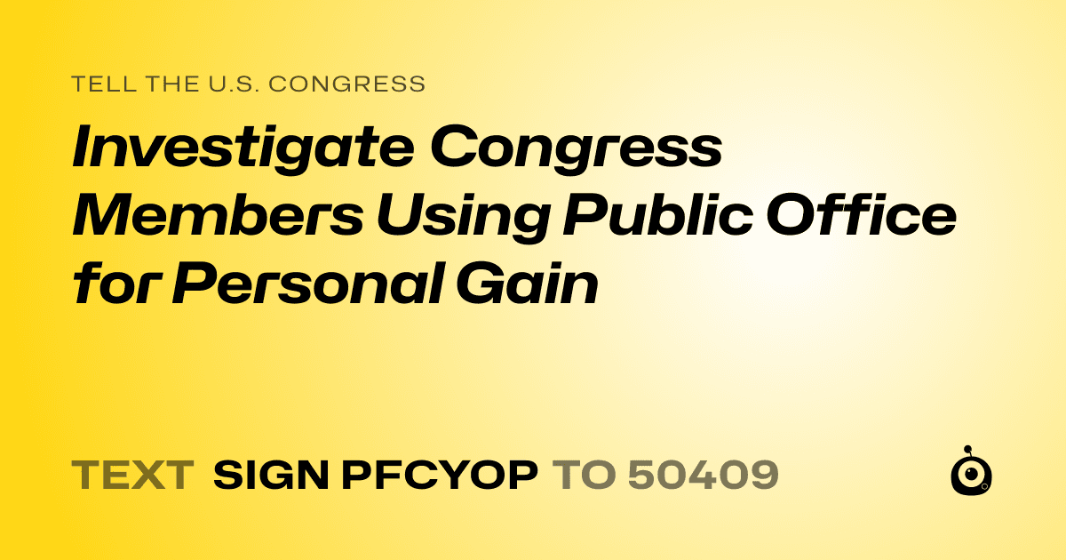 A shareable card that reads "tell the U.S. Congress: Investigate Congress Members Using Public Office for Personal Gain" followed by "text sign PFCYOP to 50409"