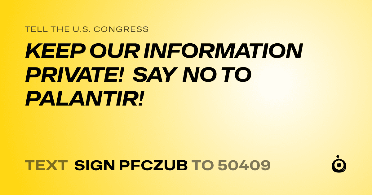 A shareable card that reads "tell the U.S. Congress: KEEP OUR INFORMATION PRIVATE! SAY NO TO PALANTIR!" followed by "text sign PFCZUB to 50409"
