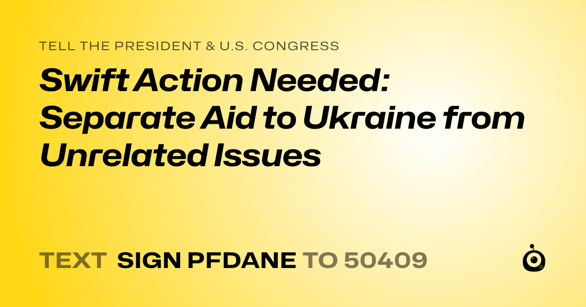 A shareable card that reads "tell the President & U.S. Congress: Swift Action Needed: Separate Aid to Ukraine from Unrelated Issues" followed by "text sign PFDANE to 50409"