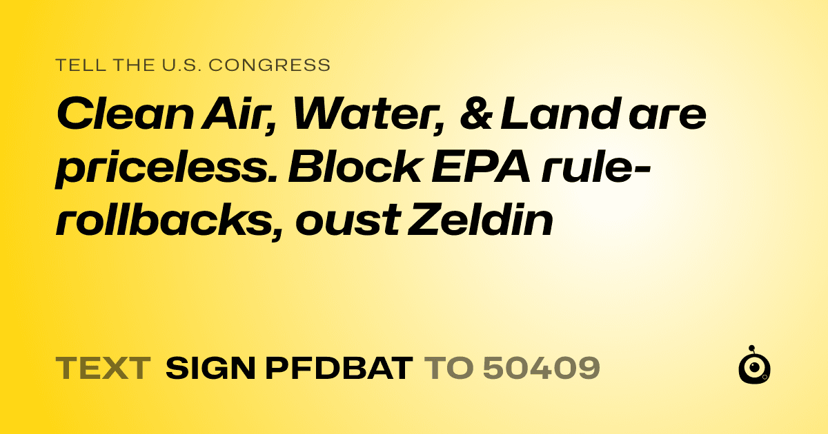 A shareable card that reads "tell the U.S. Congress: Clean Air, Water, & Land are priceless. Block EPA rule-rollbacks, oust Zeldin" followed by "text sign PFDBAT to 50409"