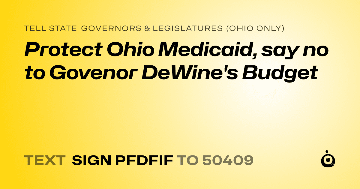 A shareable card that reads "tell State Governors & Legislatures (Ohio only): Protect Ohio Medicaid, say no to Govenor DeWine's Budget" followed by "text sign PFDFIF to 50409"