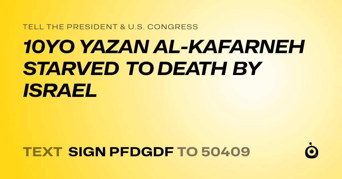 A shareable card that reads "tell the President & U.S. Congress: 10YO YAZAN AL-KAFARNEH STARVED TO DEATH BY ISRAEL" followed by "text sign PFDGDF to 50409"