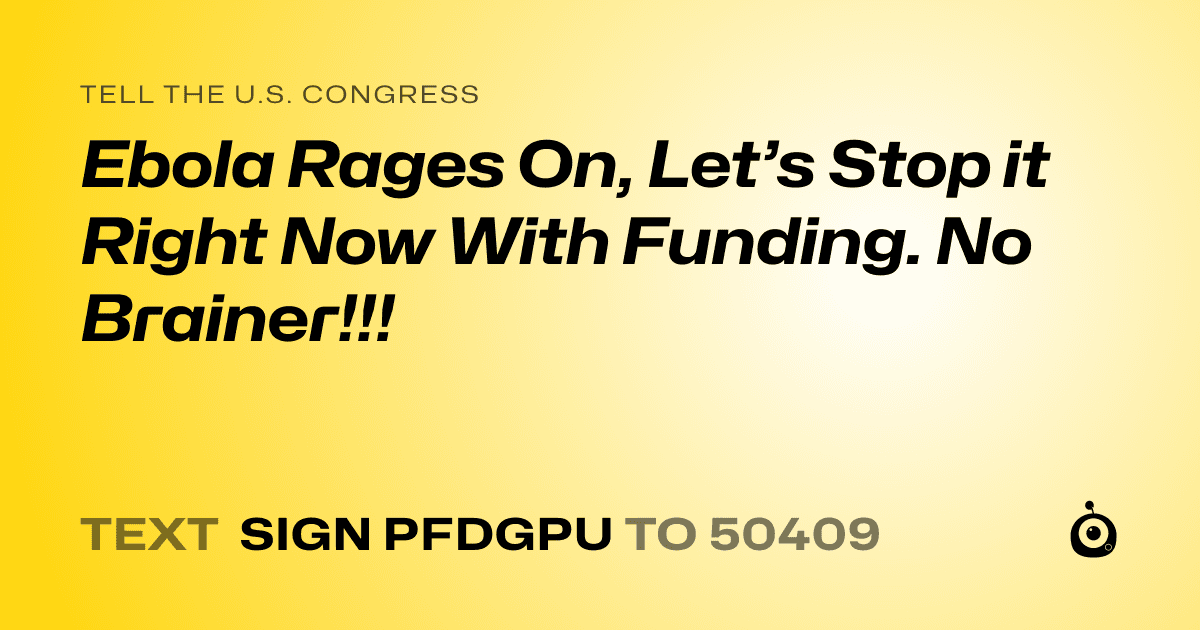 A shareable card that reads "tell the U.S. Congress: Ebola Rages On, Let’s Stop it Right Now With Funding. No Brainer!!!" followed by "text sign PFDGPU to 50409"