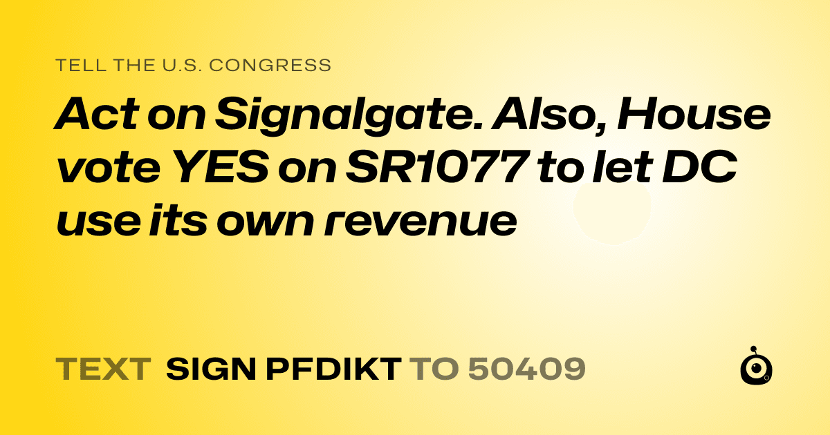 A shareable card that reads "tell the U.S. Congress: Act on Signalgate. Also, House  vote YES on SR1077 to let DC use its own revenue" followed by "text sign PFDIKT to 50409"