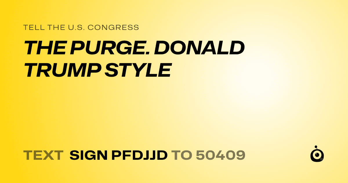 A shareable card that reads "tell the U.S. Congress: THE PURGE. DONALD TRUMP STYLE" followed by "text sign PFDJJD to 50409"