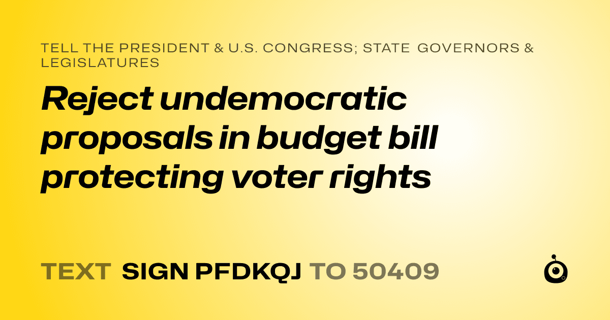 A shareable card that reads "tell the President & U.S. Congress; State Governors & Legislatures: Reject undemocratic proposals in budget bill protecting voter rights" followed by "text sign PFDKQJ to 50409"