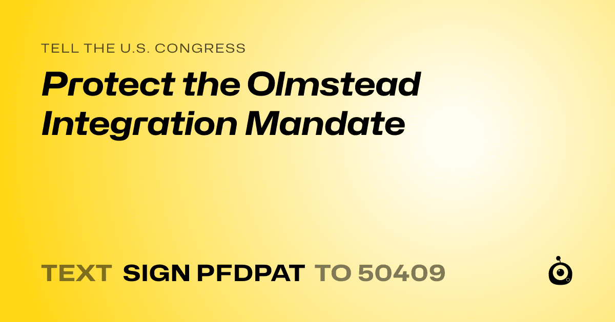 A shareable card that reads "tell the U.S. Congress: Protect the Olmstead Integration Mandate" followed by "text sign PFDPAT to 50409"