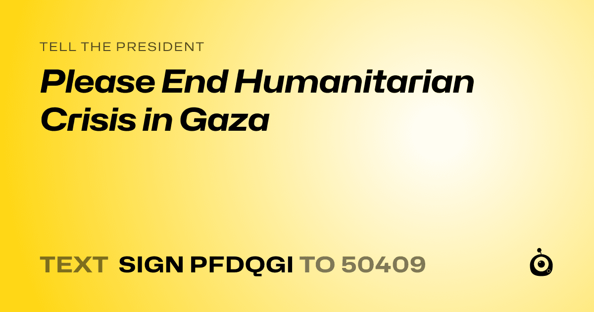 A shareable card that reads "tell the President: Please End Humanitarian Crisis in Gaza" followed by "text sign PFDQGI to 50409"