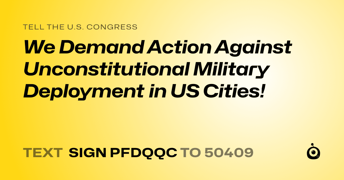 A shareable card that reads "tell the U.S. Congress: We Demand Action Against Unconstitutional Military Deployment in US Cities!" followed by "text sign PFDQQC to 50409"