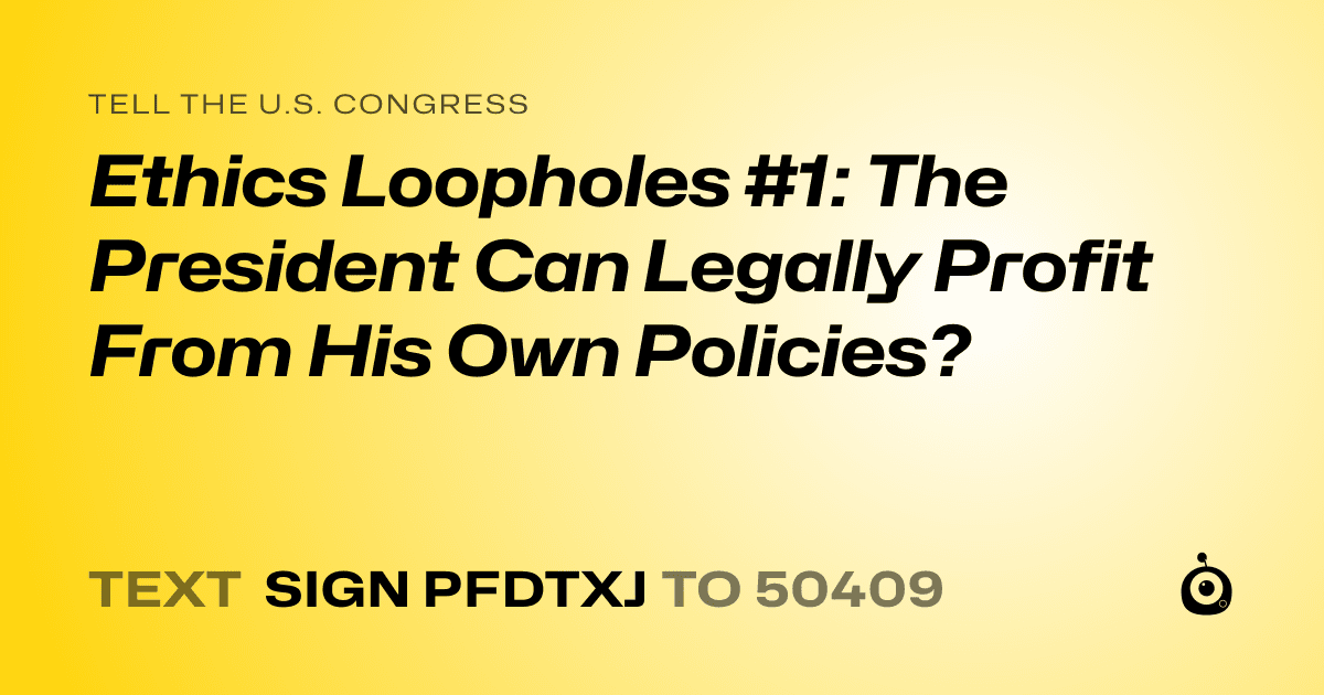 A shareable card that reads "tell the U.S. Congress: Ethics Loopholes #1: The President Can Legally Profit From His Own Policies?" followed by "text sign PFDTXJ to 50409"