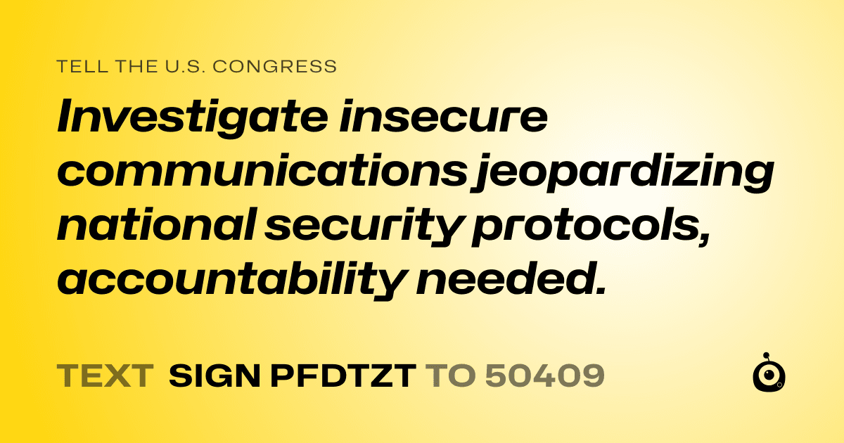 A shareable card that reads "tell the U.S. Congress: Investigate insecure communications jeopardizing national security protocols, accountability needed." followed by "text sign PFDTZT to 50409"